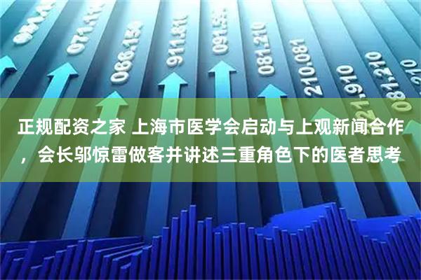 正规配资之家 上海市医学会启动与上观新闻合作，会长邬惊雷做客并讲述三重角色下的医者思考