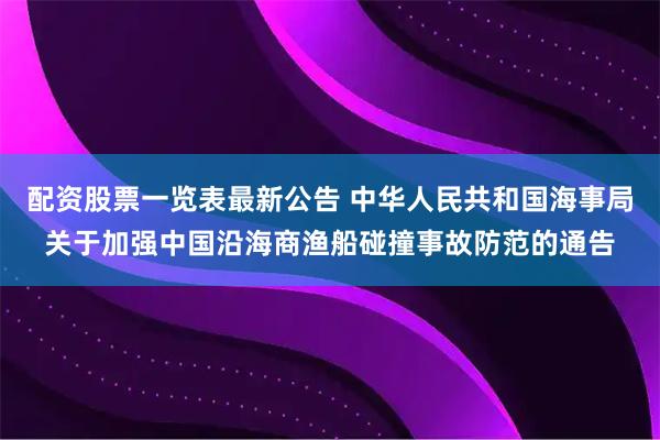 配资股票一览表最新公告 中华人民共和国海事局关于加强中国沿海商渔船碰撞事故防范的通告