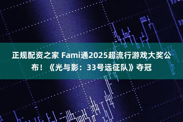正规配资之家 Fami通2025超流行游戏大奖公布！《光与影：33号远征队》夺冠