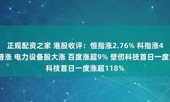 正规配资之家 港股收评：恒指涨2.76% 科指涨4% 科网股普涨 电力设备股大涨 百度涨超9% 壁仞科技首日一度涨超118%